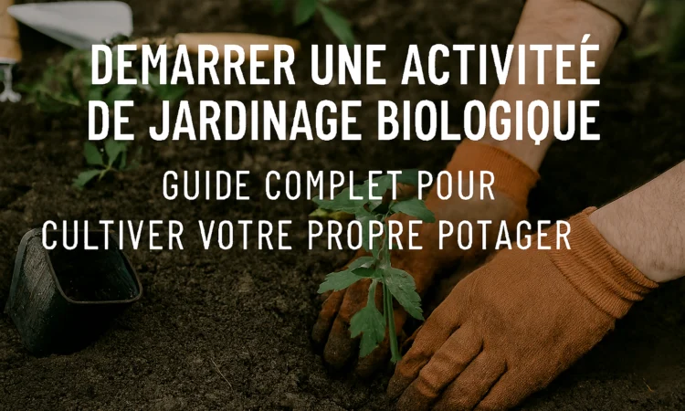 Démarrer une Activité de Jardinage Biologique : Guide Complet pour Cultiver Votre Propre Potager Durable