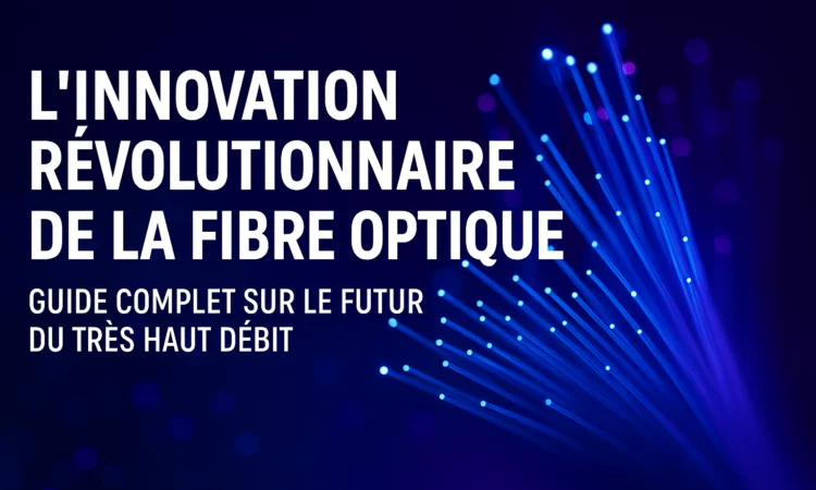 L'Innovation Révolutionnaire de la Fibre Optique : Guide Complet sur le Futur du Très Haut Débit