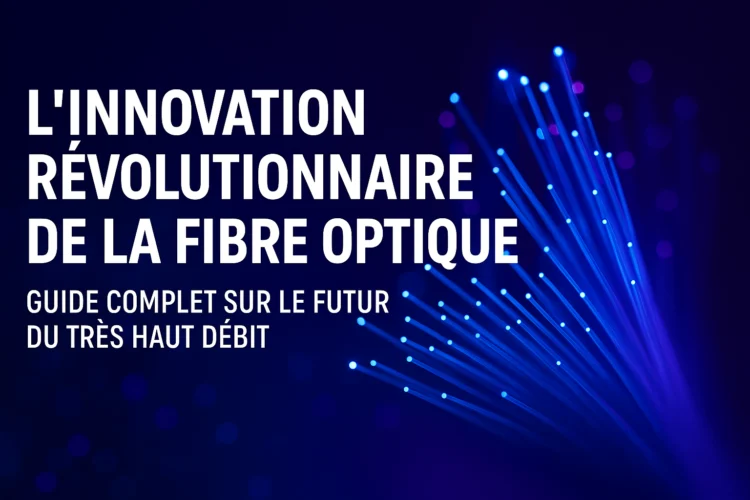L'Innovation Révolutionnaire de la Fibre Optique : Guide Complet sur le Futur du Très Haut Débit