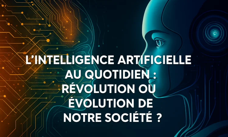 L'Intelligence Artificielle au Quotidien : Révolution ou Évolution de Notre Société ?