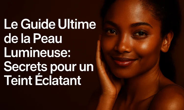 Le Guide Ultime de la Peau Lumineuse : Secrets pour un Teint Éclatant